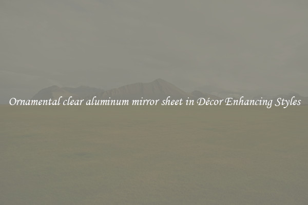 Ornamental clear aluminum mirror sheet in Décor Enhancing Styles