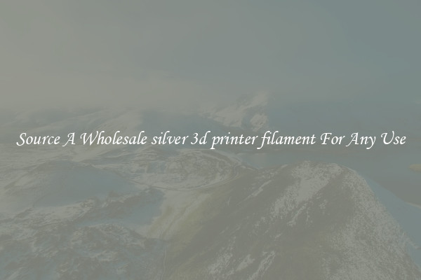 Source A Wholesale silver 3d printer filament For Any Use