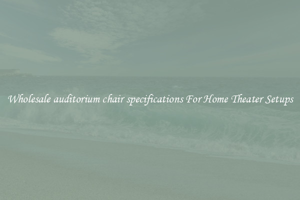 Wholesale auditorium chair specifications For Home Theater Setups