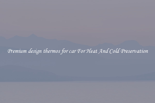 Premium design thermos for car For Heat And Cold Preservation