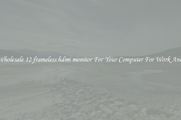 Crisp Wholesale 12 frameless hdmi monitor For Your Computer For Work And Home