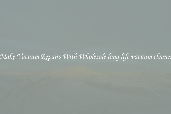 Make Vacuum Repairs With Wholesale long life vacuum cleaner