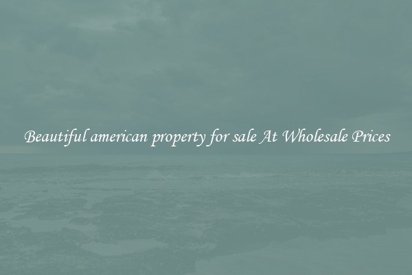 Beautiful american property for sale At Wholesale Prices
