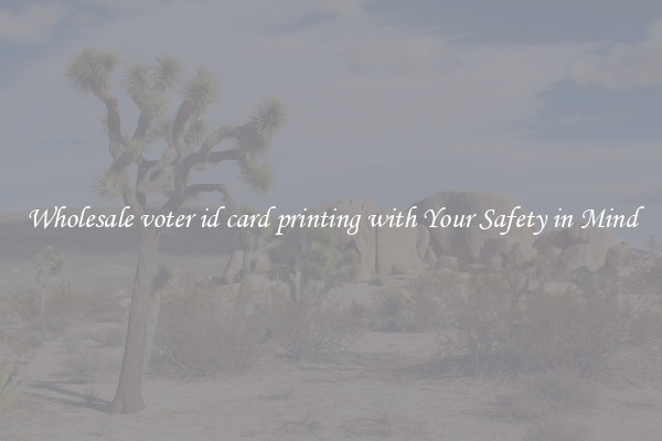 Wholesale voter id card printing with Your Safety in Mind