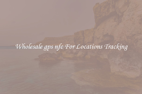 Wholesale gps nfc For Locations Tracking