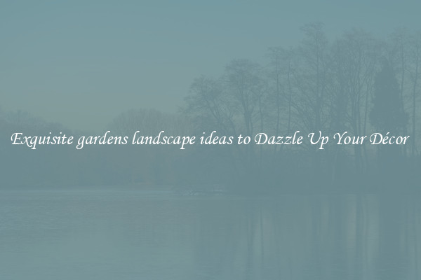 Exquisite gardens landscape ideas to Dazzle Up Your Décor 
