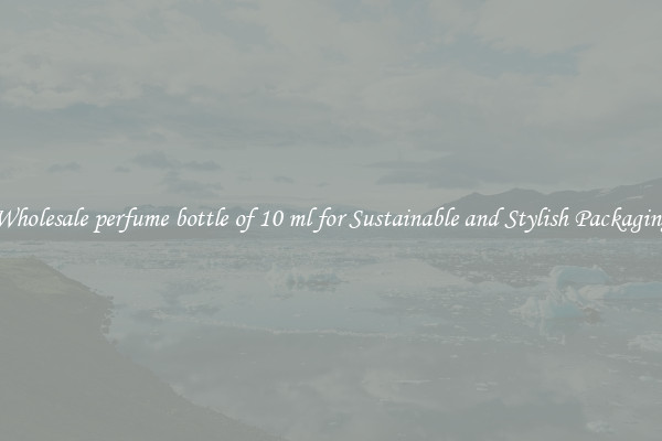 Wholesale perfume bottle of 10 ml for Sustainable and Stylish Packaging