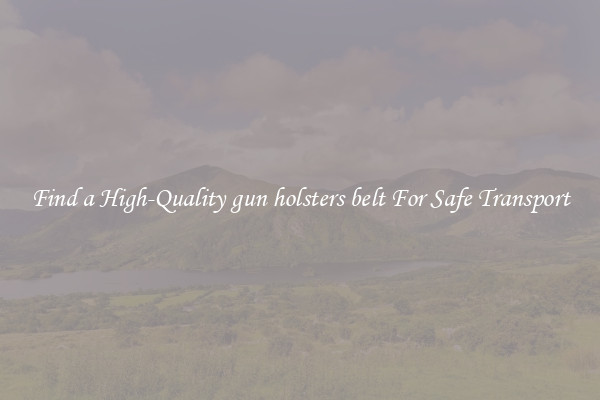 Find a High-Quality gun holsters belt For Safe Transport