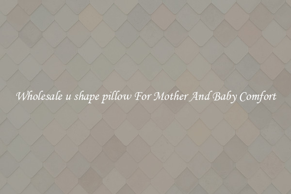 Wholesale u shape pillow For Mother And Baby Comfort
