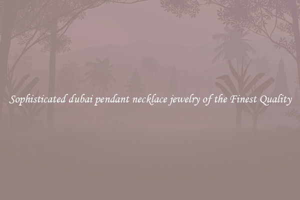 Sophisticated dubai pendant necklace jewelry of the Finest Quality
