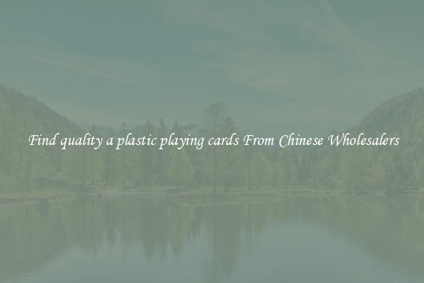 Find quality a plastic playing cards From Chinese Wholesalers