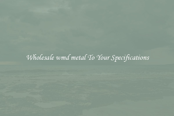 Wholesale wmd metal To Your Specifications