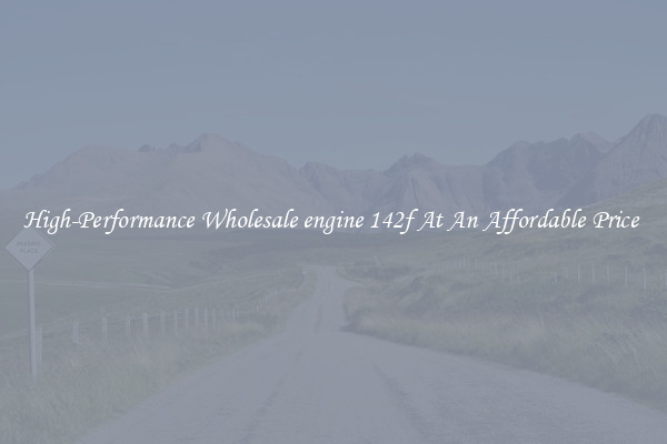 High-Performance Wholesale engine 142f At An Affordable Price 