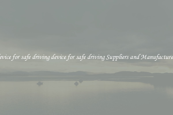 device for safe driving device for safe driving Suppliers and Manufacturers
