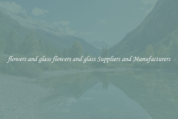 flowers and glass flowers and glass Suppliers and Manufacturers