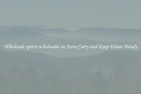 Wholesale sports wholesaler to Store Carry and Keep Water Handy