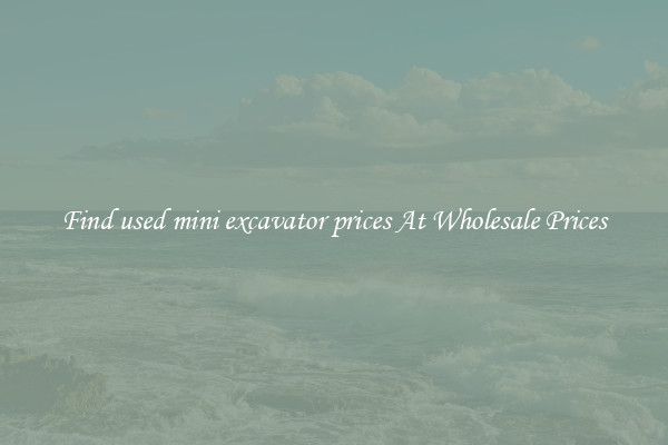 Find used mini excavator prices At Wholesale Prices
