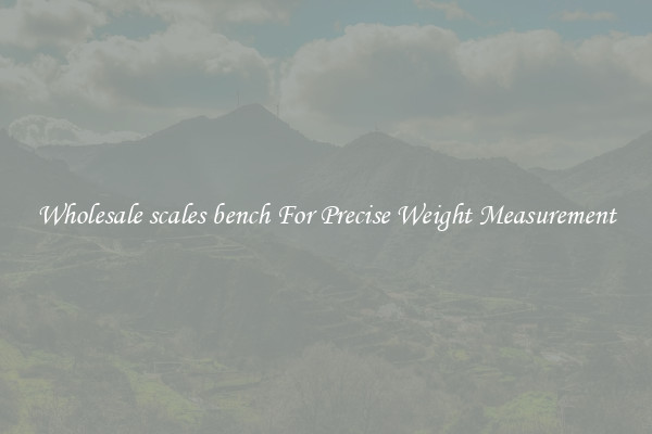 Wholesale scales bench For Precise Weight Measurement