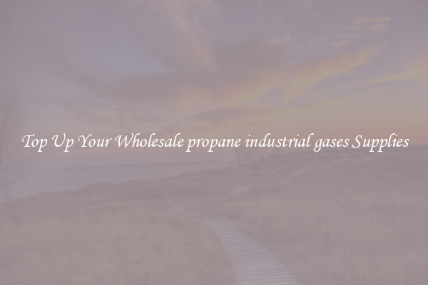 Top Up Your Wholesale propane industrial gases Supplies