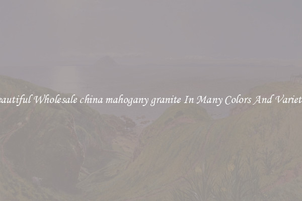 Beautiful Wholesale china mahogany granite In Many Colors And Varieties
