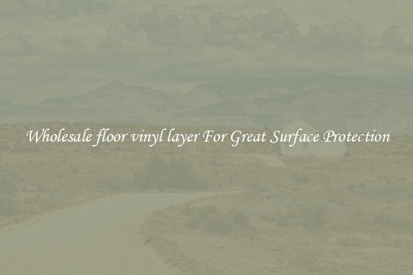 Wholesale floor vinyl layer For Great Surface Protection