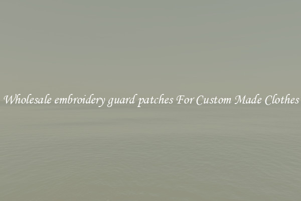 Wholesale embroidery guard patches For Custom Made Clothes