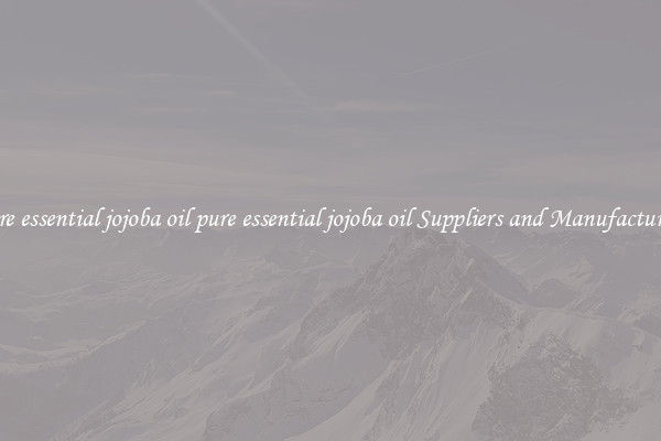 pure essential jojoba oil pure essential jojoba oil Suppliers and Manufacturers