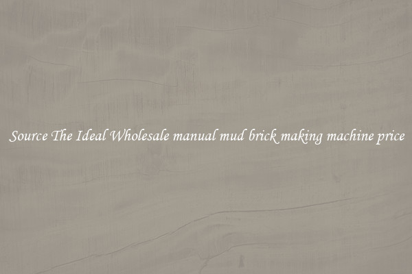 Source The Ideal Wholesale manual mud brick making machine price