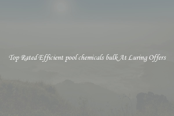 Top Rated Efficient pool chemicals bulk At Luring Offers
